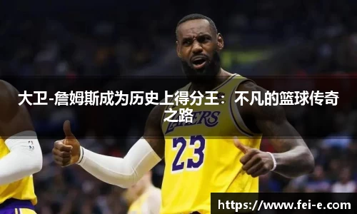 大卫-詹姆斯成为历史上得分王：不凡的篮球传奇之路