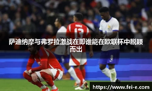 萨迪纳摩与弗罗拉激战在即谁能在欧联杯中脱颖而出