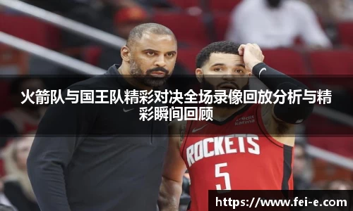 火箭队与国王队精彩对决全场录像回放分析与精彩瞬间回顾
