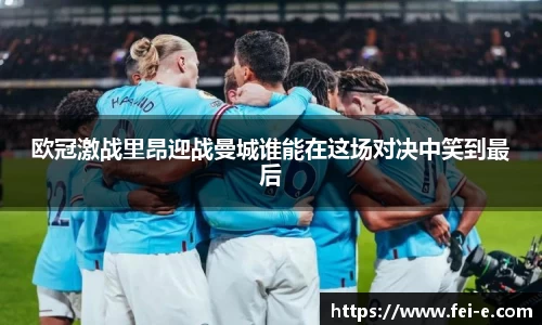 欧冠激战里昂迎战曼城谁能在这场对决中笑到最后