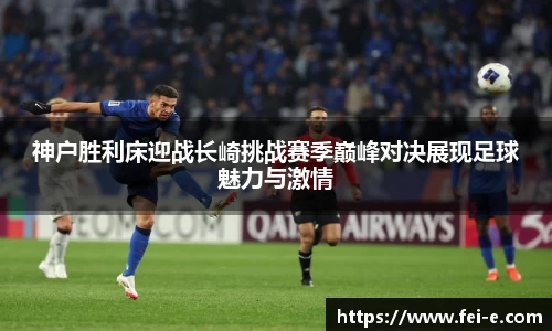 神户胜利床迎战长崎挑战赛季巅峰对决展现足球魅力与激情