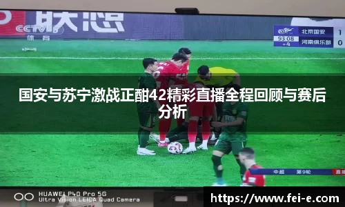 国安与苏宁激战正酣42精彩直播全程回顾与赛后分析