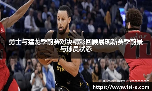 勇士与猛龙季前赛对决精彩回顾展现新赛季前景与球员状态