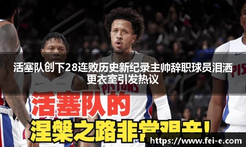 活塞队创下28连败历史新纪录主帅辞职球员泪洒更衣室引发热议