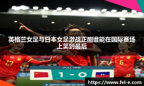 英格兰女足与日本女足激战正酣谁能在国际赛场上笑到最后