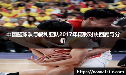 中国篮球队与叙利亚队2017年精彩对决回顾与分析