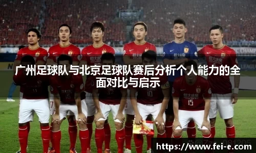 广州足球队与北京足球队赛后分析个人能力的全面对比与启示