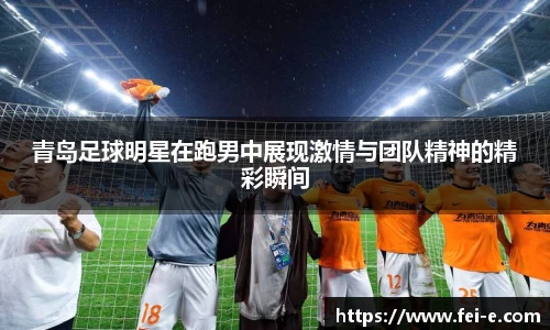 青岛足球明星在跑男中展现激情与团队精神的精彩瞬间