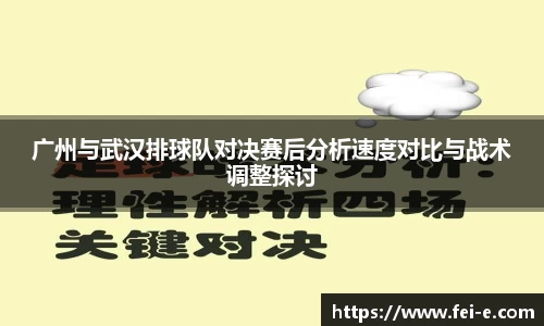广州与武汉排球队对决赛后分析速度对比与战术调整探讨