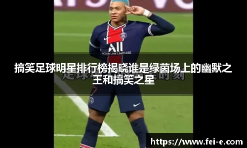 搞笑足球明星排行榜揭晓谁是绿茵场上的幽默之王和搞笑之星