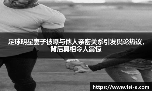 足球明星妻子被曝与他人亲密关系引发舆论热议，背后真相令人震惊